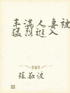 丰满人妻被黑人猛烈进入