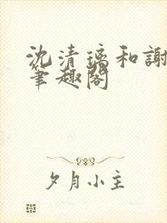 沈清璃和谢明川笔趣阁