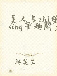 美人多zhi双sing笔趣阁免费阅读全文