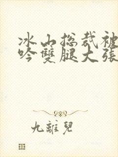 冰山总裁被c呻吟双腿大张