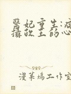 医妃重生:病娇摄政王的心尖宠