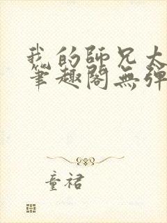 我的师兄太稳健笔趣阁无弹窗