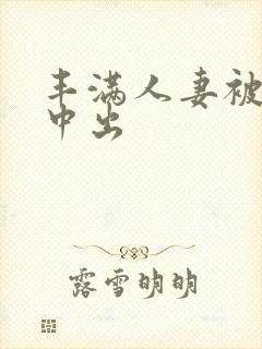 丰满人妻被猛烈中出