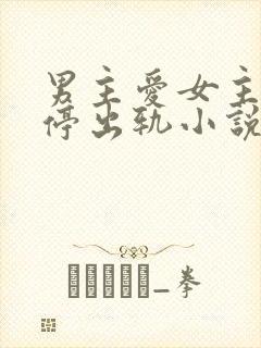 男主爱女主却不停出轨小说