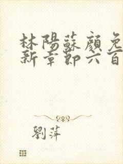 林阳苏颜免费最新章节六百七十二