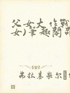父女大作战(父女)笔趣阁邵可儿