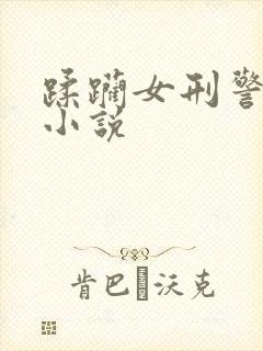 蹂躏女刑警番外小说