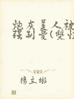 炮灰美人被疯批强制爱(双性/np