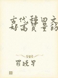 古代种田文文笔好高质量的完结文