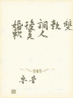 婚后调教双性乖软美人
