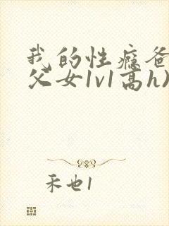 我的性瘾爸爸(父女1v1高h)