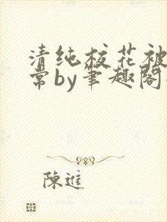 清纯校花被擒日常by笔趣阁全文阅读