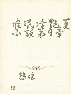 催眠冷艳夏舒兰小说第9章