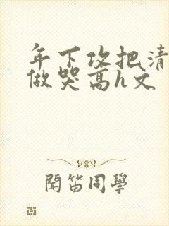 年下攻把清冷受做哭高h文