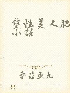 双性美人肥丑攻小说