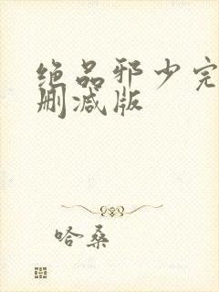 绝品邪少完整无删减版