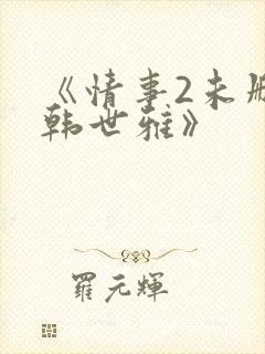 《情事2未删减韩世雅》