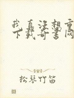 我真没想重生啊下载奇书网