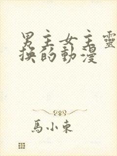 男主女主灵魂互换的动漫