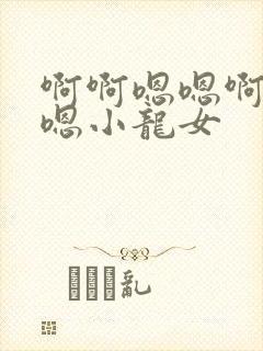啊啊嗯嗯啊啊啊嗯小龙女
