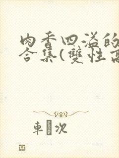 肉香四溢的香艳合集(双性高h)