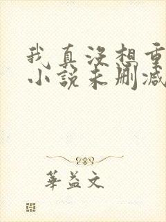 我真没想重生啊小说未删减