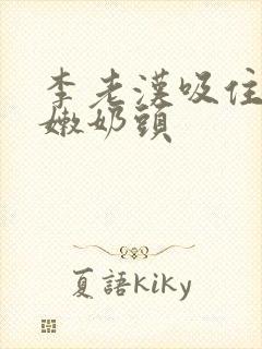 李老汉吸住了小嫩奶头