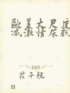 欧美大尺度未删减激情床戏