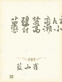 苗疆禁脔h调教惩罚高潮小说