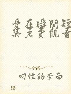 爱在瞬间短剧全集免费观看