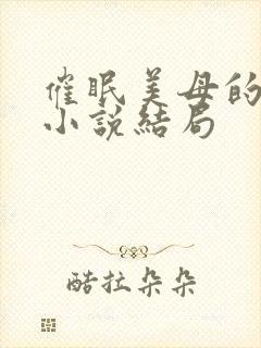 催眠美母的洗脑小说结局