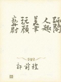 亵玩美人师尊燕蔚颜笔趣阁在线阅读