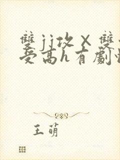 双jj攻×双性受高h有剧情