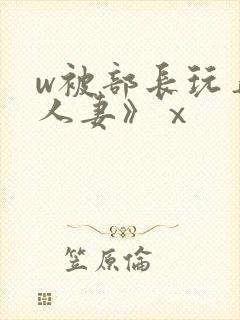 w被部长玩弄的人妻》ⅹ封面