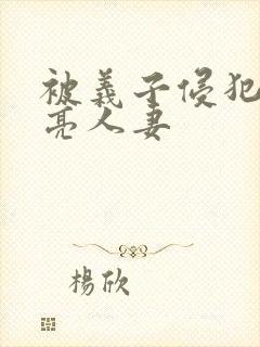 被义子侵犯的漂亮人妻