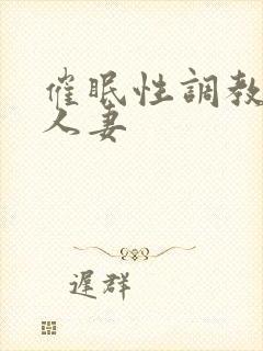 催眠性调教淫妇人妻