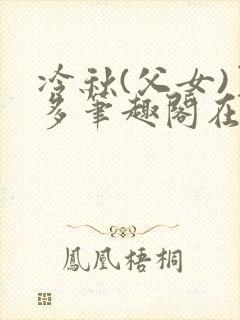 冷秋(父女)夏多笔趣阁在线阅读