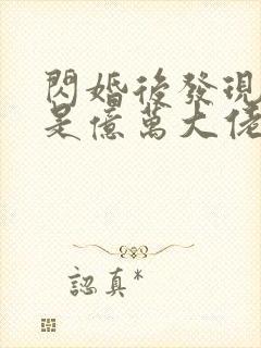 闪婚后发现老公是亿万大佬免费阅读