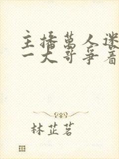 主播万人迷,榜一大哥争着宠txt下载