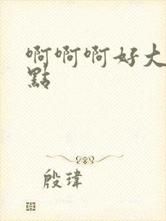 啊啊啊好大嗯轻点