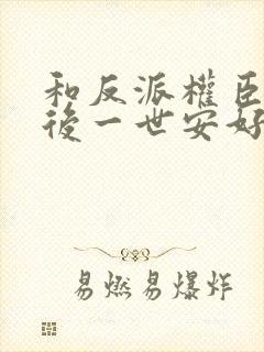 和反派权臣共梦后一世安好的小说免费阅读