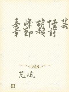 秦峰胡佳芸最新章节超前