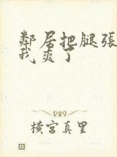 邻居把腿张开让我爽了