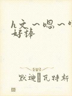 h文～嗯～啊～好棒