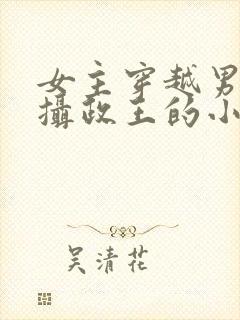 女主穿越男主是摄政王的小说