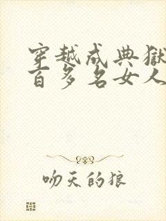 穿越成典狱带一百多名女人的小说