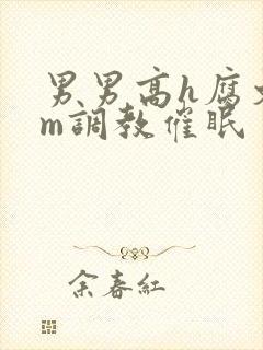 男男高h腐文sm调教催眠