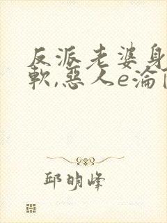 反派老婆身娇体软,恶人e沦陷了小说免费阅读