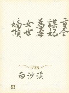 嫡女为谋重生之倾世毒妃全文免费阅读