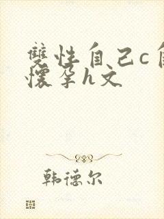 双性自己c自己怀孕h文